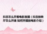 抖音怎么开看电影直播（抖音放映厅怎么开通 如何开播放电影介绍）