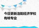 今日更新洛阳经济学校有啥专业