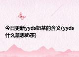 今日更新yyds奶茶的含义(yyds什么意思奶茶)