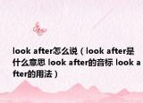 look after怎么说（look after是什么意思 look after的音标 look after的用法）