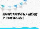 纸尿裤怎么穿才不会大便拉到背上（纸尿裤怎么穿）