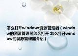 怎么打开windows资源管理器（window的资源管理器怎么打开 怎么打开window的资源管理器介绍）