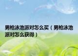 男枪泳池派对怎么买（男枪泳池派对怎么获得）