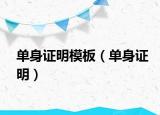 单身证明模板（单身证明）
