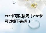 etc卡可以拔吗（etc卡可以拔下来吗）
