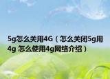5g怎么关用4G（怎么关闭5g用4g 怎么使用4g网络介绍）