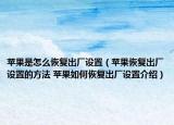苹果是怎么恢复出厂设置（苹果恢复出厂设置的方法 苹果如何恢复出厂设置介绍）