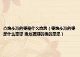 点烛夜游的秉是什么意思（秉烛夜游的秉是什么意思 秉烛夜游的秉的意思）