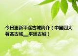今日更新平遥古城简介（中国四大著名古城▁▁平遥古城）