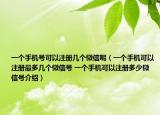 一个手机号可以注册几个微信呢（一个手机可以注册最多几个微信号 一个手机可以注册多少微信号介绍）