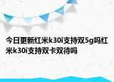 今日更新红米k30i支持双5g吗红米k30i支持双卡双待吗