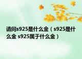 请问s925是什么金（s925是什么金 s925属于什么金）
