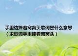 手里边捧着窝窝头歌词是什么意思（求歌词手里捧着窝窝头）