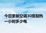 今日更新空调30度制热一小时多少电