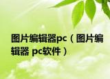 图片编辑器pc（图片编辑器 pc软件）