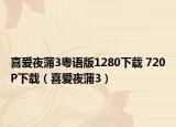 喜爱夜蒲3粤语版1280下载 720P下载（喜爱夜蒲3）