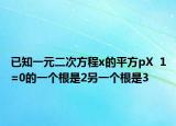 已知一元二次方程x的平方pX  1=0的一个根是2另一个根是3
