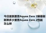 今日更新夏普Aquos Zero 2屏幕刷新率多少夏普Aquos Zero 2性能怎么样