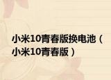 小米10青春版换电池（小米10青春版）
