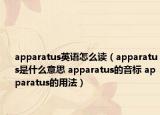 apparatus英语怎么读（apparatus是什么意思 apparatus的音标 apparatus的用法）