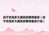房子卖完多久再买房算首套房（房子卖完多久再买房算首套房介绍）