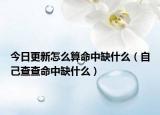 今日更新怎么算命中缺什么（自己查查命中缺什么）