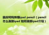 鎬庢牱杩炴帴ipad pencil（pencil怎么连接ipad 如何连接ipad介绍）