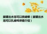 拔罐出水泡可以挑破嘛（拔罐出水泡可以扎破吗详细介绍）