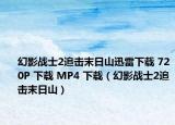 幻影战士2追击末日山迅雷下载 720P 下载 MP4 下载（幻影战士2追击末日山）