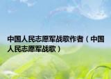 中国人民志愿军战歌作者（中国人民志愿军战歌）