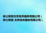骑士联盟北京信息服务有限公司（骑士联盟 北京信息服务有限公司）