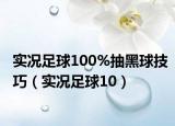 实况足球100%抽黑球技巧（实况足球10）