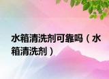 水箱清洗剂可靠吗（水箱清洗剂）