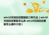 win10关闭自动更新的三种方法（win10关闭自动更新怎么弄 win10关闭自动更新怎么操作介绍）