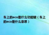 车上的eco是什么功能键（车上的eco是什么意思）