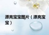 漂亮宝宝图片（漂亮宝宝）