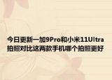 今日更新一加9Pro和小米11Ultra拍照对比这两款手机哪个拍照更好