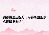 丹参降血压配方（丹参降血压怎么用详细介绍）