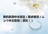 夜机歌词中文谐音（跪求夜空ノムコウ中文歌词（谐音））