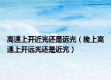 高速上开近光还是远光（晚上高速上开远光还是近光）
