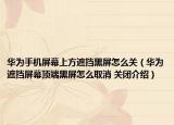华为手机屏幕上方遮挡黑屏怎么关（华为遮挡屏幕顶端黑屏怎么取消 关闭介绍）
