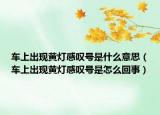 车上出现黄灯感叹号是什么意思（车上出现黄灯感叹号是怎么回事）