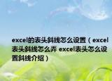 excel的表头斜线怎么设置（excel表头斜线怎么弄 excel表头怎么设置斜线介绍）