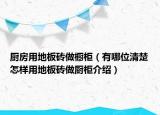 厨房用地板砖做橱柜（有哪位清楚怎样用地板砖做厨柜介绍）