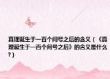 真理诞生于一百个问号之后的含义（《真理诞生于一百个问号之后》的含义是什么?）
