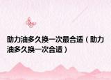 助力油多久换一次最合适（助力油多久换一次合适）