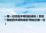 一复一日首尾字相同的词语（首尾一致的四字词有哪些?例如日复一日）