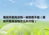 退房开发商没钱一直拖着不给（退房开发商没钱怎么办介绍）