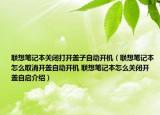 联想笔记本关闭打开盖子自动开机（联想笔记本怎么取消开盖自动开机 联想笔记本怎么关闭开盖自启介绍）