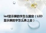 led显示屏的字怎么固定（LED显示屏的字怎么弄上去）